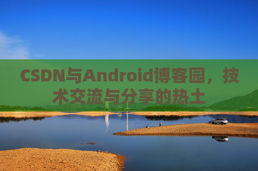 CSDN与Android博客园，技术交流与分享的热土